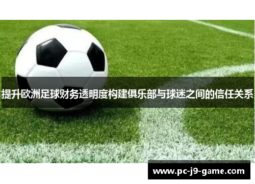 提升欧洲足球财务透明度构建俱乐部与球迷之间的信任关系