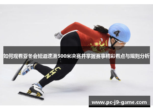 如何观看亚冬会短道速滑500米决赛并掌握赛事精彩看点与规则分析