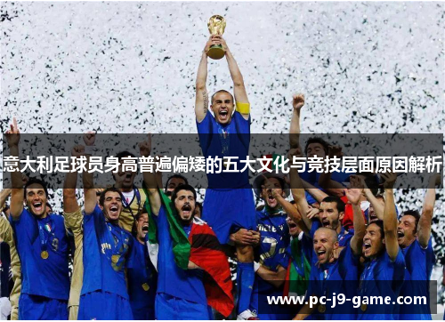 意大利足球员身高普遍偏矮的五大文化与竞技层面原因解析