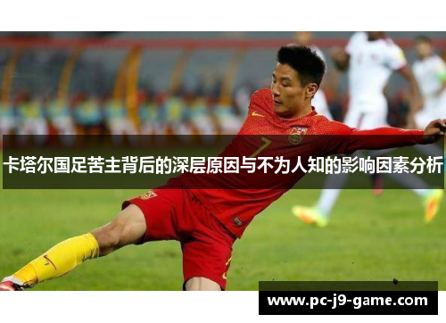卡塔尔国足苦主背后的深层原因与不为人知的影响因素分析