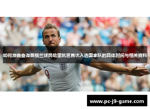 如何准确查询英格兰球员哈里凯恩首次入选国家队的具体时间与相关资料