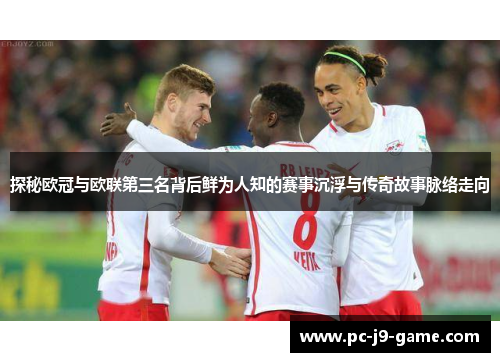 探秘欧冠与欧联第三名背后鲜为人知的赛事沉浮与传奇故事脉络走向