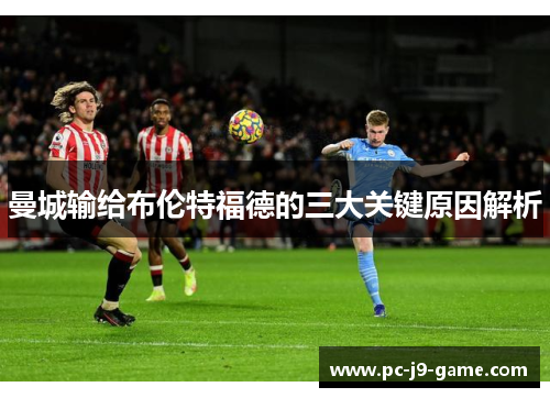 曼城输给布伦特福德的三大关键原因解析