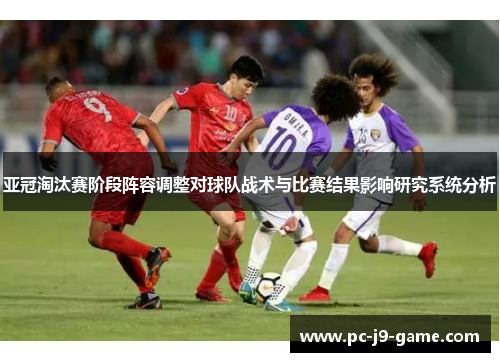 亚冠淘汰赛阶段阵容调整对球队战术与比赛结果影响研究系统分析