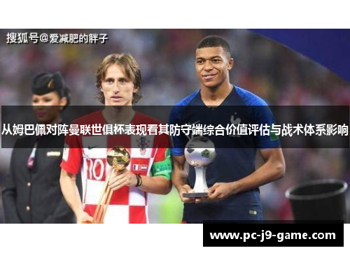从姆巴佩对阵曼联世俱杯表现看其防守端综合价值评估与战术体系影响