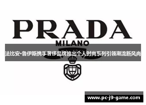 法比安·鲁伊斯携手奢侈品牌推出个人时尚系列引领潮流新风尚