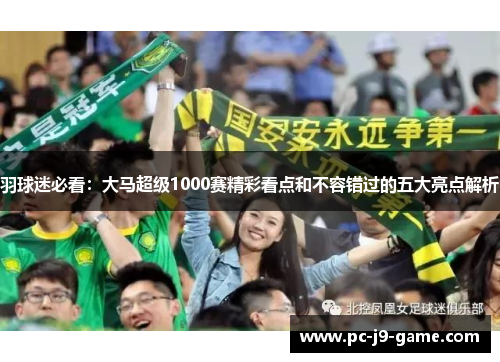 羽球迷必看：大马超级1000赛精彩看点和不容错过的五大亮点解析